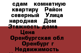 сдам 3-комнатную квартиру › Район ­ северный › Улица ­ народная › Дом ­ 9 › Этажность дома ­ 9 › Цена ­ 15 000 - Оренбургская обл., Оренбург г. Недвижимость » Квартиры аренда   . Оренбургская обл.